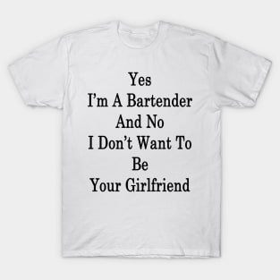 Yes I'm A Bartender And No I Don't Want To Be Your Girlfriend T-Shirt